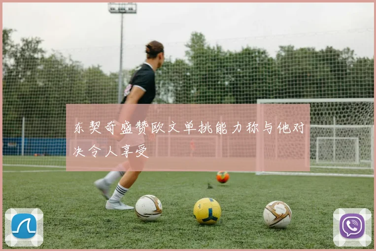 东契奇盛赞欧文单挑能力称与他对决令人享受