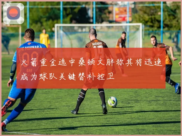 火箭重金选中桑顿文胖称其将迅速成为球队关键替补控卫