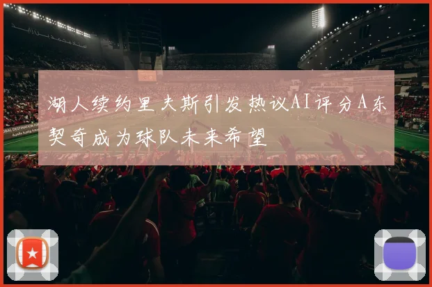 湖人续约里夫斯引发热议AI评分A东契奇成为球队未来希望