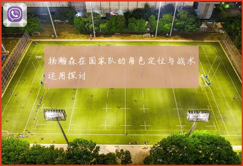 杨瀚森在国家队的角色定位与战术运用探讨