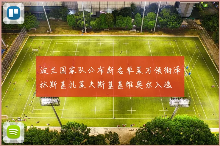 波兰国家队公布新名单莱万领衔泽林斯基扎莱夫斯基基维奥尔入选
