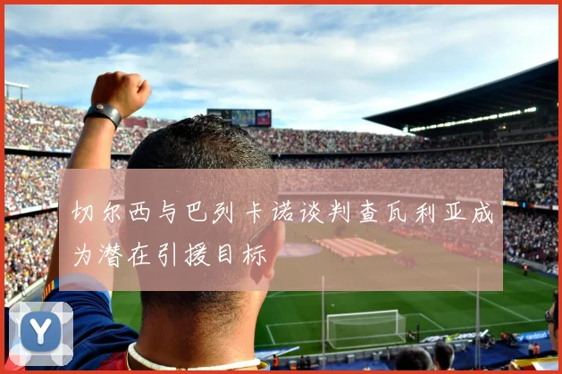 切尔西与巴列卡诺谈判查瓦利亚成为潜在引援目标