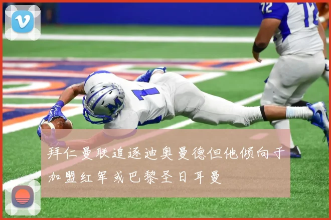 拜仁曼联追逐迪奥曼德但他倾向于加盟红军或巴黎圣日耳曼