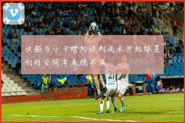 快船与小卡续约谈判尚未开始球星们对合同年表现不满
