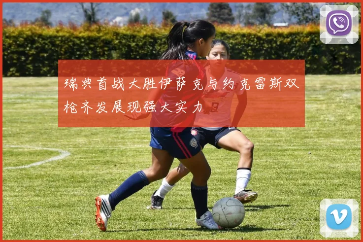 瑞典首战大胜伊萨克与约克雷斯双枪齐发展现强大实力